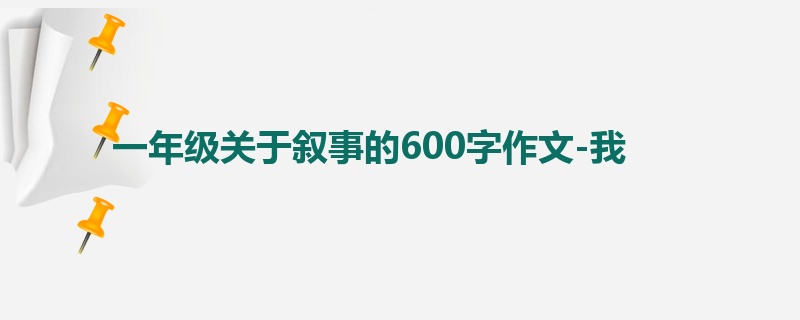 一年级关于叙事的600字作文-我