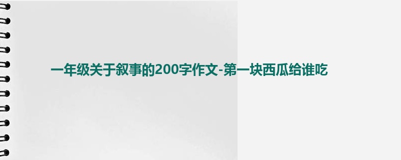 一年级关于叙事的200字作文-第一块西瓜给谁吃