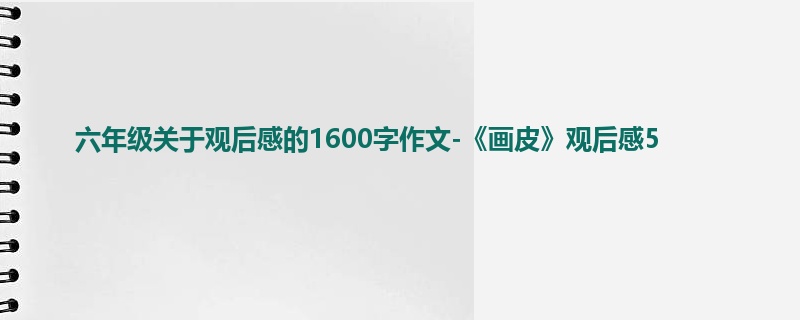 六年级关于观后感的1600字作文-《画皮》观后感5