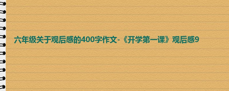 六年级关于观后感的400字作文-《开学第一课》观后感9