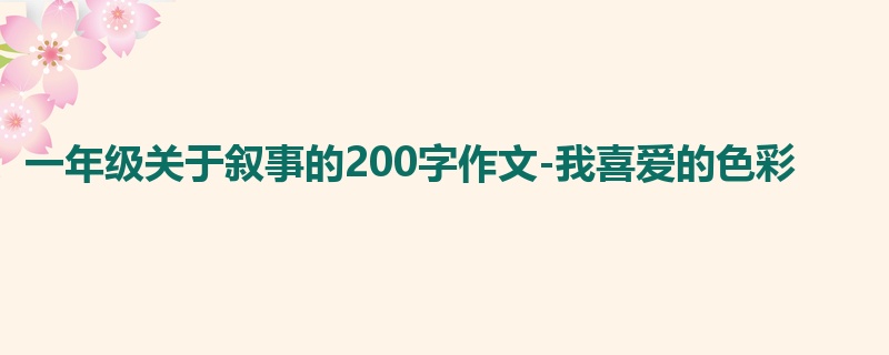 一年级关于叙事的200字作文-我喜爱的色彩