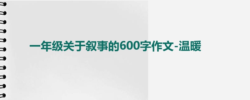 一年级关于叙事的600字作文-温暖