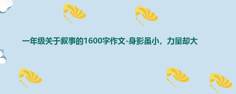 一年级关于叙事的1600字作文-身影虽小,力量却大