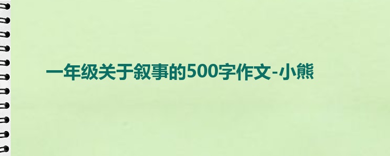 一年级关于叙事的500字作文-小熊