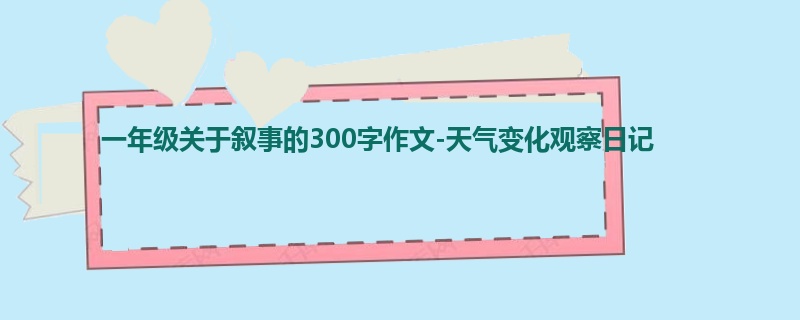 一年级关于叙事的300字作文-天气变化观察日记