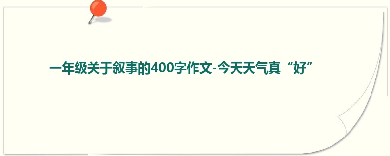 一年级关于叙事的400字作文-今天天气真“好”