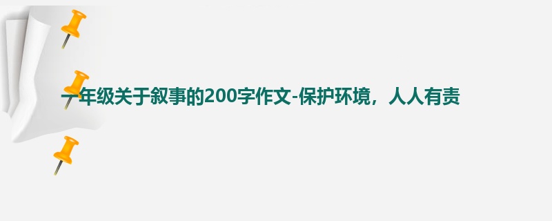 一年级关于叙事的200字作文-保护环境,人人有责