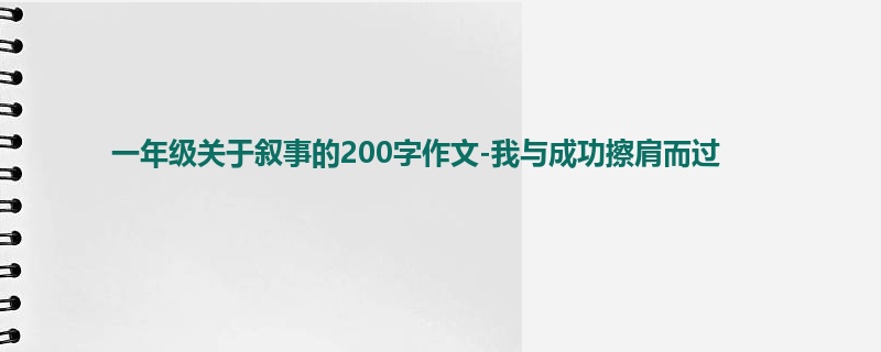 一年级关于叙事的200字作文-我与成功擦肩而过