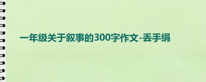 一年级关于叙事的300字作文-丢手绢
