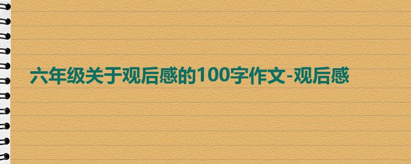 六年级关于观后感的100字作文-观后感