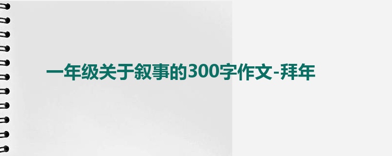 一年级关于叙事的300字作文-拜年