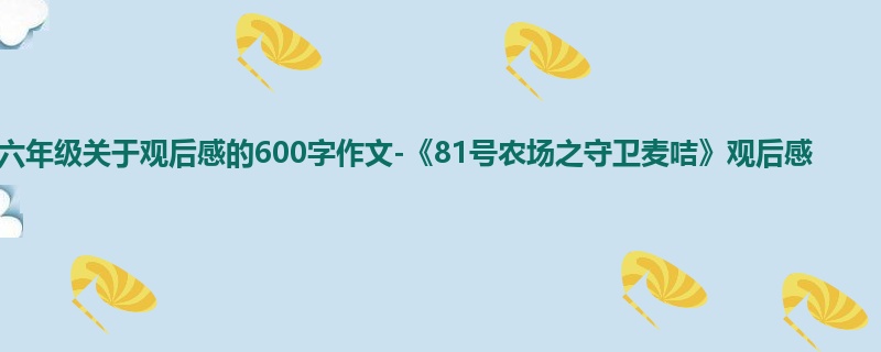 六年级关于观后感的600字作文-《81号农场之守卫麦咭》观后感