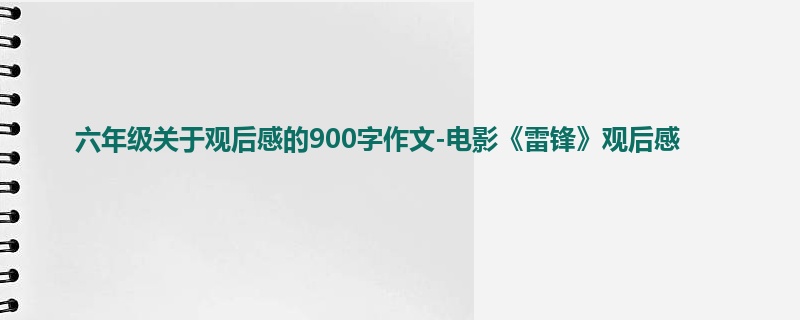 六年级关于观后感的900字作文-电影《雷锋》观后感