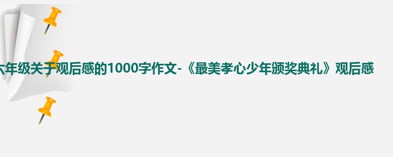 六年级关于观后感的1000字作文-《最美孝心少年颁奖典礼》观后感