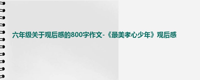 六年级关于观后感的800字作文-《最美孝心少年》观后感