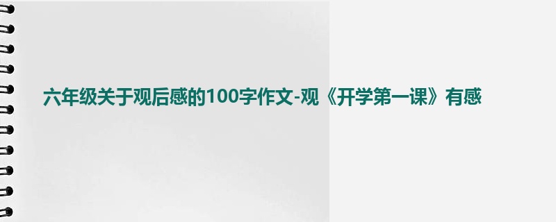 六年级关于观后感的100字作文-观《开学第一课》有感
