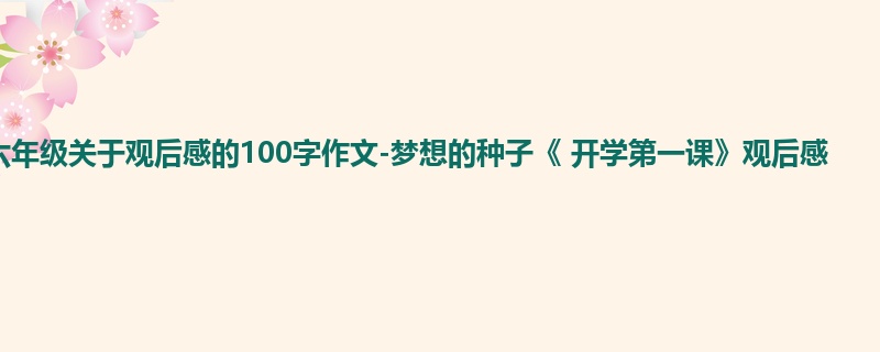 六年级关于观后感的100字作文-梦想的种子《 开学第一课》观后感
