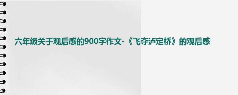 六年级关于观后感的900字作文-《飞夺泸定桥》的观后感