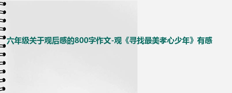 六年级关于观后感的800字作文-观《寻找最美孝心少年》有感