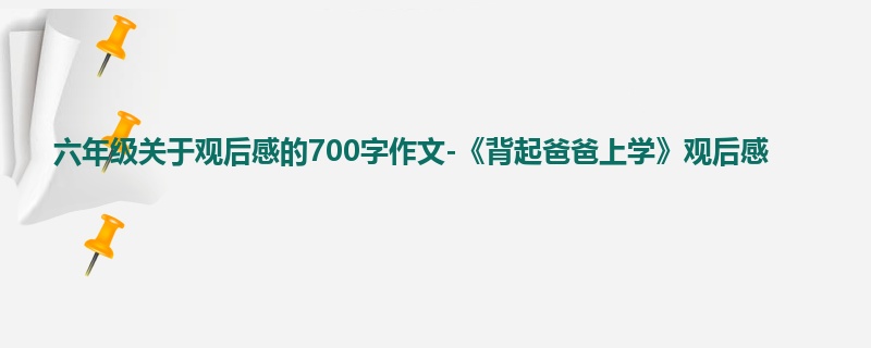 六年级关于观后感的700字作文-《背起爸爸上学》观后感