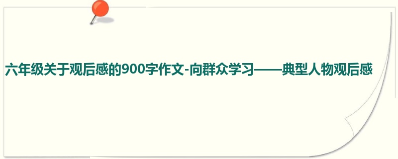 六年级关于观后感的900字作文-向群众学习——典型人物观后感