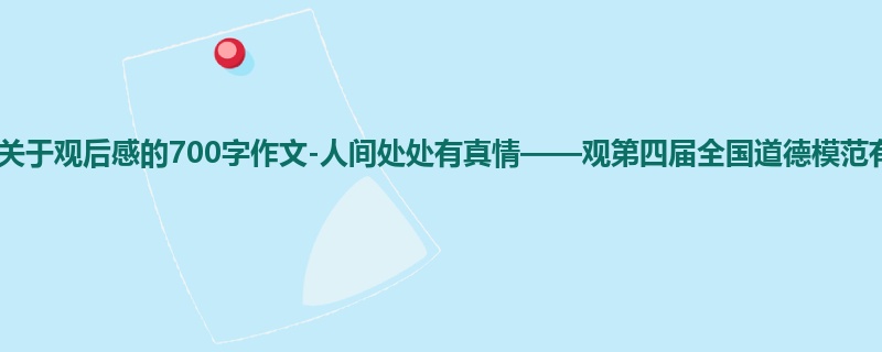 六年级关于观后感的700字作文-人间处处有真情——观第四届全国道德模范有感