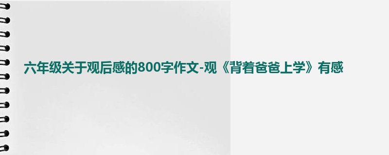 六年级关于观后感的800字作文-观《背着爸爸上学》有感