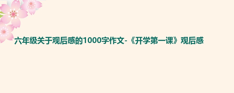 六年级关于观后感的1000字作文-《开学第一课》观后感