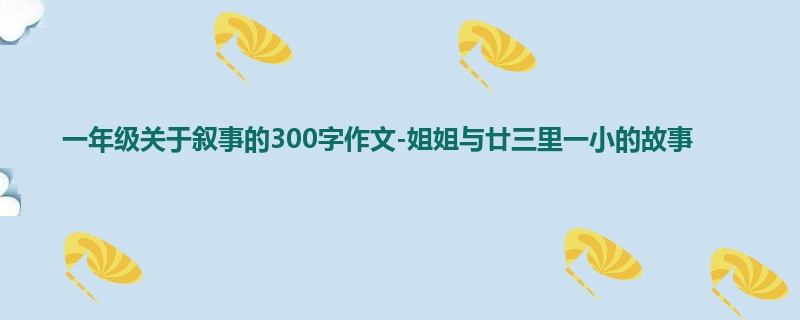一年级关于叙事的300字作文-姐姐与廿三里一小的故事
