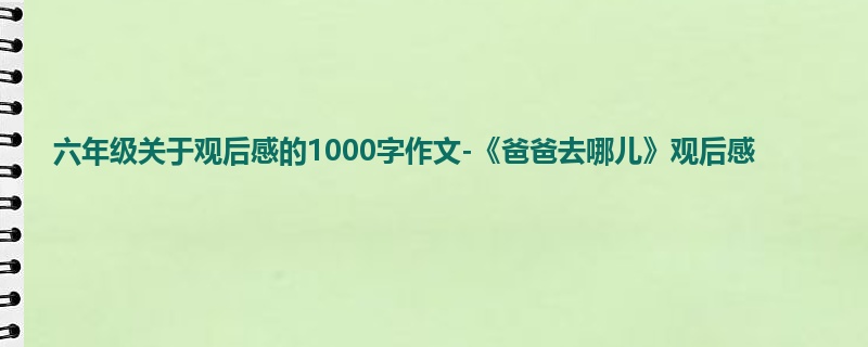 六年级关于观后感的1000字作文-《爸爸去哪儿》观后感