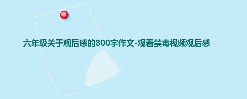 六年级关于观后感的800字作文-观看禁毒视频观后感
