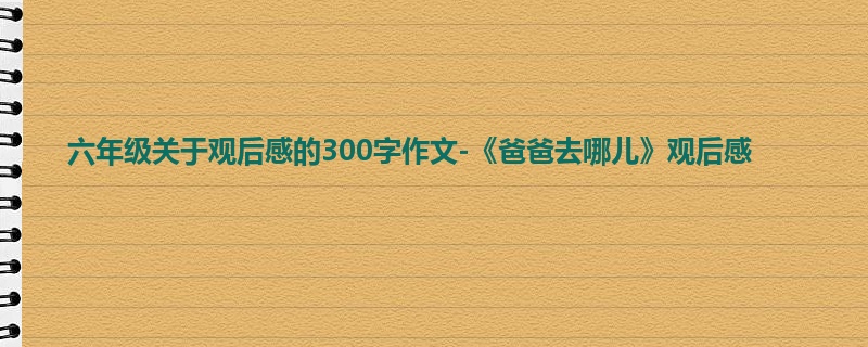 六年级关于观后感的300字作文-《爸爸去哪儿》观后感