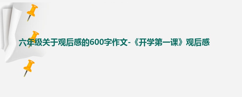六年级关于观后感的600字作文-《开学第一课》观后感