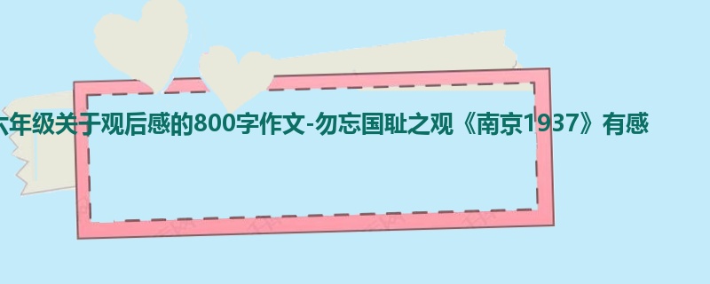 六年级关于观后感的800字作文-勿忘国耻之观《南京1937》有感
