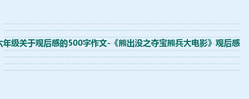六年级关于观后感的500字作文-《熊出没之夺宝熊兵大电影》观后感