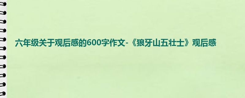 六年级关于观后感的600字作文-《狼牙山五壮士》观后感