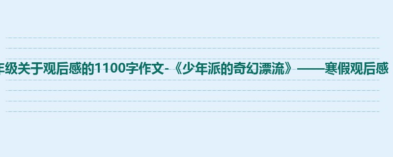 六年级关于观后感的1100字作文-《少年派的奇幻漂流》——寒假观后感