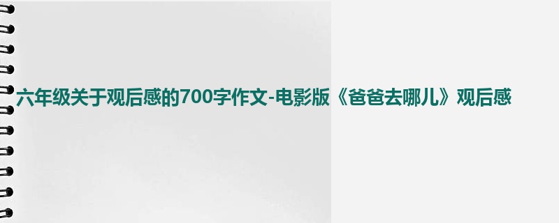 六年级关于观后感的700字作文-电影版《爸爸去哪儿》观后感