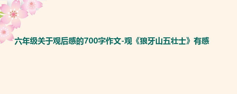 六年级关于观后感的700字作文-观《狼牙山五壮士》有感