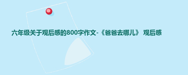 六年级关于观后感的800字作文-《爸爸去哪儿》 观后感