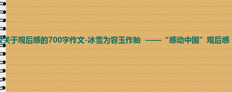 六年级关于观后感的700字作文-冰雪为容玉作胎 ——“感动中国”观后感