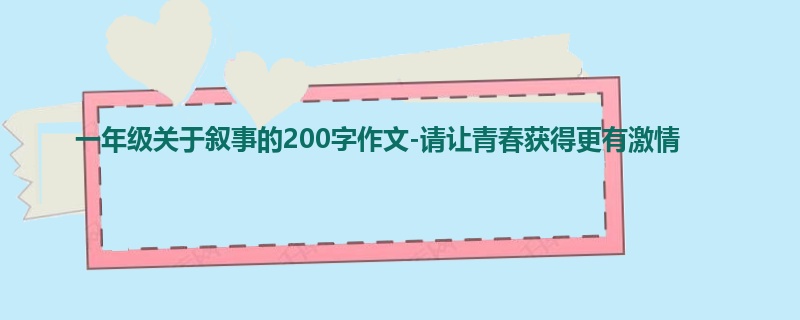 一年级关于叙事的200字作文-请让青春获得更有激情