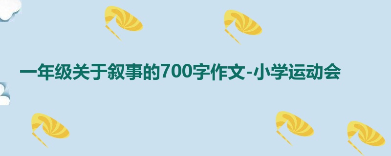 一年级关于叙事的700字作文-小学运动会
