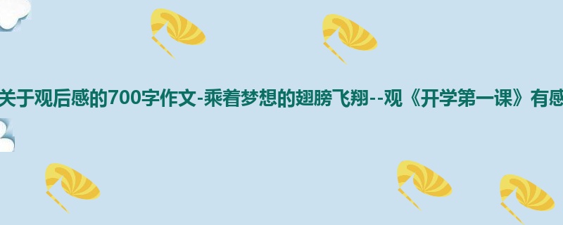 六年级关于观后感的700字作文-乘着梦想的翅膀飞翔--观《开学第一课》有感