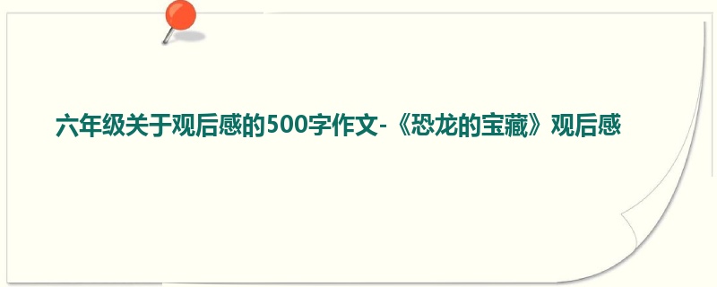 六年级关于观后感的500字作文-《恐龙的宝藏》观后感
