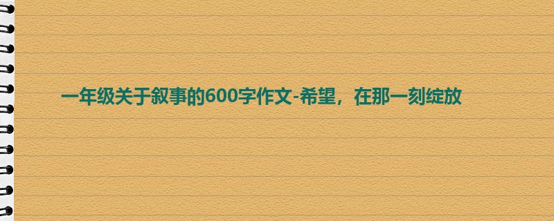 一年级关于叙事的600字作文-希望,在那一刻绽放