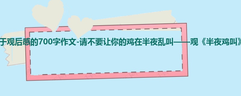 六年级关于观后感的700字作文-请不要让你的鸡在半夜乱叫——观《半夜鸡叫》有感