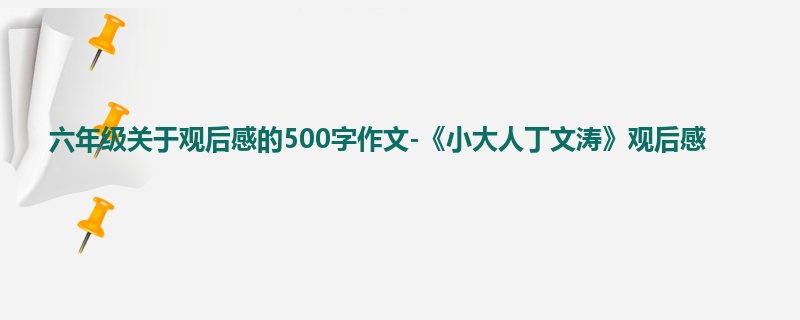 六年级关于观后感的500字作文-《小大人丁文涛》观后感