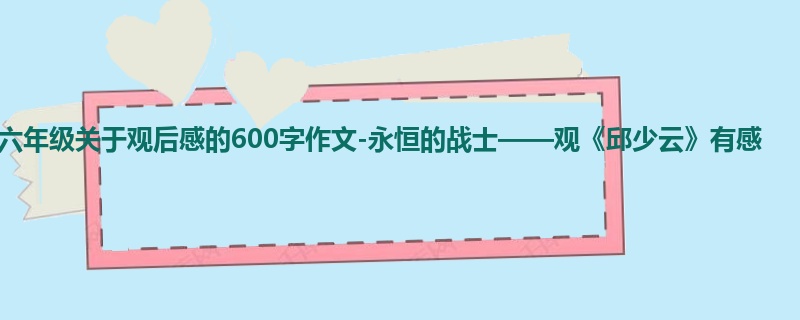 六年级关于观后感的600字作文-永恒的战士——观《邱少云》有感