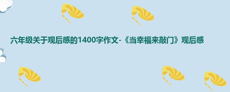 六年级关于观后感的1400字作文-《当幸福来敲门》观后感